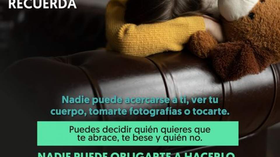 Recuerda que si una persona, aunque sea de tu familia, trata de tocarte sin tu autorización debes decir ¡No! y alejarte lo más rápido que puedas; cuéntale a tu mamá, papá, o a quien más confianza le tengas.